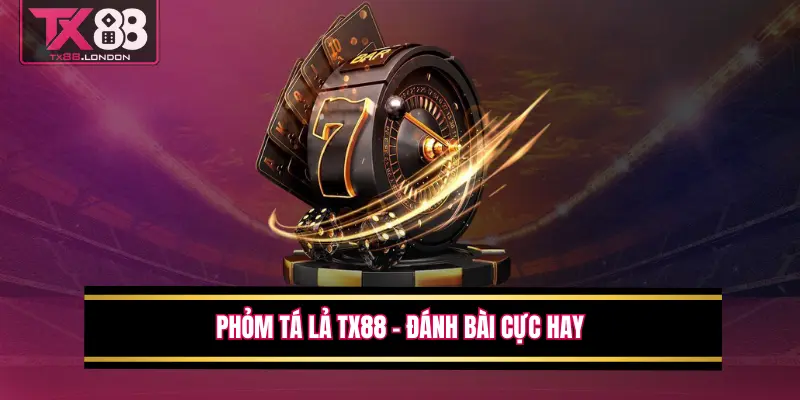 Phỏm Tá Lả TX88 – Đánh Bài Cực Hay, Trí Tuệ Lên Ngôi
